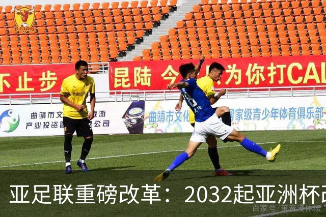 亚足联重磅改革：2032起亚洲杯改在偶数年举办，将与世界杯同框
