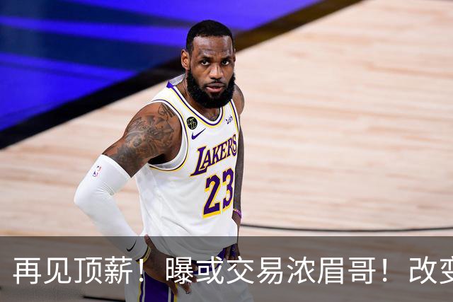 再见顶薪！曝或交易浓眉哥！改变NBA争冠格局第一人