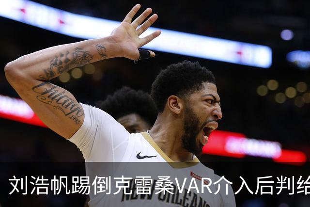 刘浩帆踢倒克雷桑VAR介入后判给泰山点球，克雷桑勺子点球中横梁