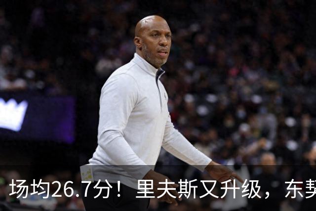 场均26.7分！里夫斯又升级，东契奇后年可签8000万，会被交易吗