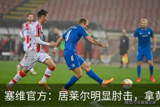 塞维官方：居莱尔明显肘击，拿黄牌的却是赫伊森和费利克斯