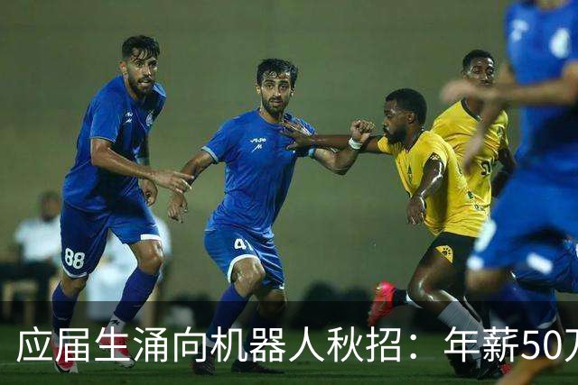 应届生涌向机器人秋招：年薪50万元成“白菜价”，正式offer不好拿