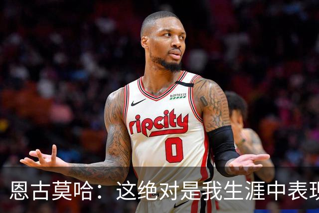 恩古莫哈：这绝对是我生涯中表现最好的比赛之一，我踢得很享受