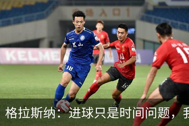 格拉斯纳：进球只是时间问题，我们现在需要保持耐心