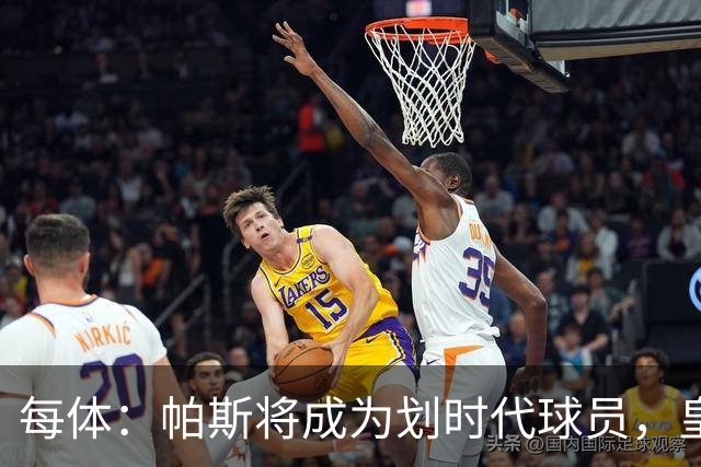 每体：帕斯将成为划时代球员，皇马放走他的决定在竞技层面受质疑