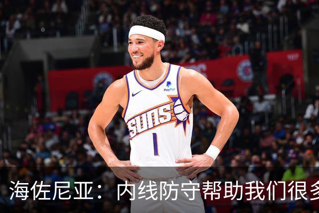 海佐尼亚：内线防守帮助我们很多 进攻端大家要步调一致
