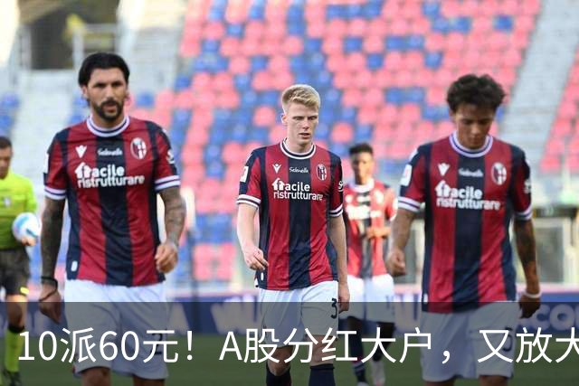 10派60元！A股分红大户，又放大招