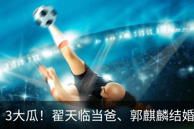 3大瓜！翟天临当爸、郭麒麟结婚、劣迹网红复出捞金，风波不断