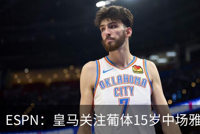 ESPN：皇马关注葡体15岁中场雅各布·阿方索，未来几个月可能出手
